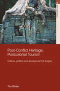 Post-Conflict Heritage, Postcolonial Tourism: Tourism, Politics and Development at Angkor (Routledge Studies in Asia's Transformations)