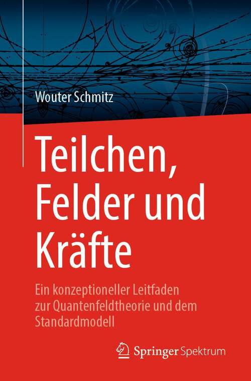 Book cover of Teilchen, Felder und Kräfte: Ein konzeptioneller Leitfaden zur Quantenfeldtheorie und dem Standardmodell (1. Aufl. 2023)