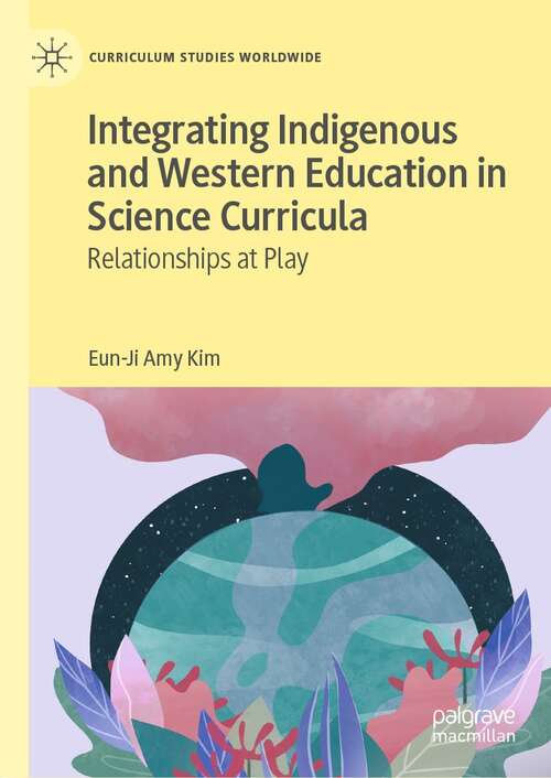 Integrating Indigenous and Western Education in Science Curricula: Relationships at Play (Curriculum Studies Worldwide)