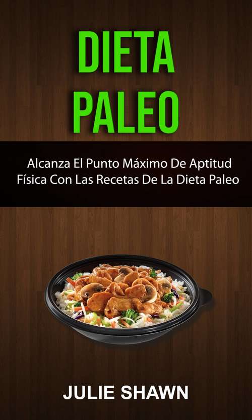 Book cover of Dieta Paleo: Alcanza El Punto Máximo De Aptitud Física Con Las Recetas De La Dieta Paleo