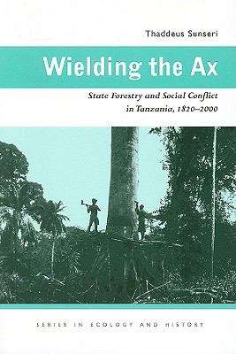 Book cover of Wielding the Ax: State Forestry and Social Conflict in Tanzania, 1820-2000 (Ecology and History)
