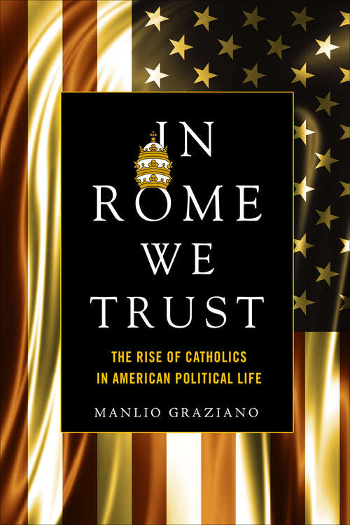 Book cover of In Rome We Trust: The Rise of Catholics in American Political Life