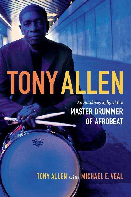 Tony Allen: An Autobiography of the Master Drummer of Afrobeat