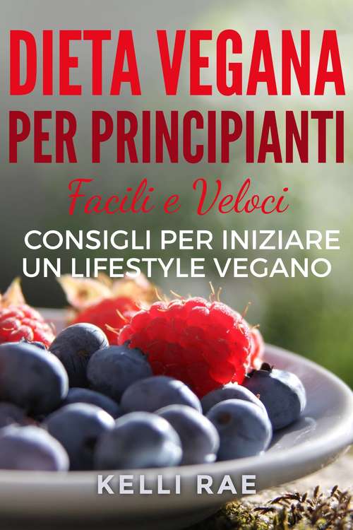 Dieta Vegana per Principianti: Facili e Veloci consigli per iniziare un Lifestyle Vegano