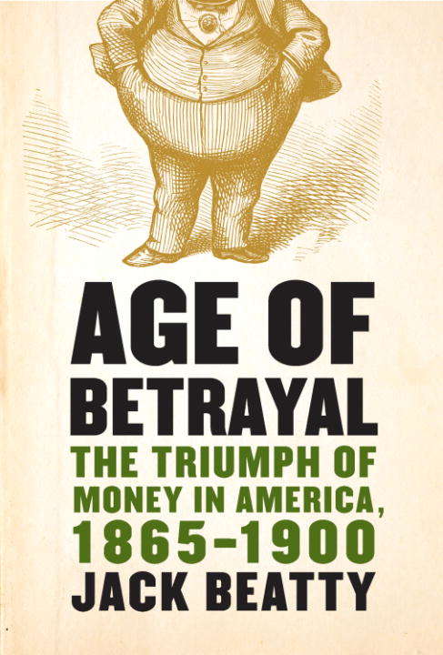 Age of Betrayal: The Triumph Of Money In America, 1865-1900