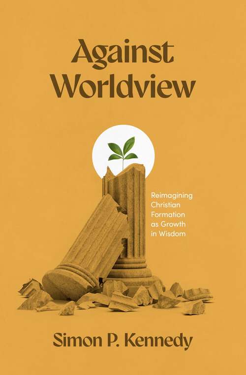 Book cover of Against Worldview: Reimagining Christian Formation as Growth in Wisdom