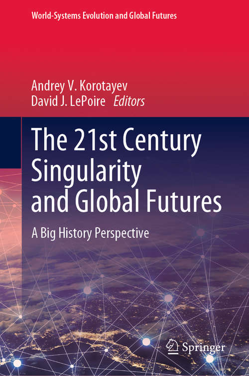 The 21st Century Singularity and Global Futures: A Big History Perspective (World-Systems Evolution and Global Futures)