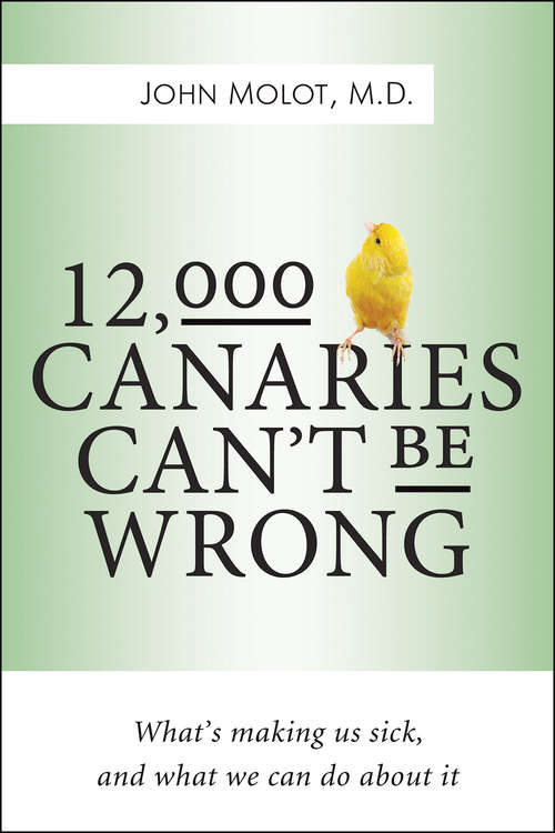 12,000 Canaries Can’t Be Wrong: What’s Making Us Sick and What We Can Do About It