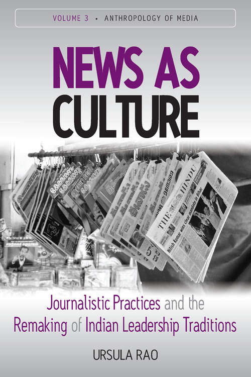 News As Culture: Journalistic Practices and the Remaking of Indian Leadership Traditions (Anthropology of Media #3)