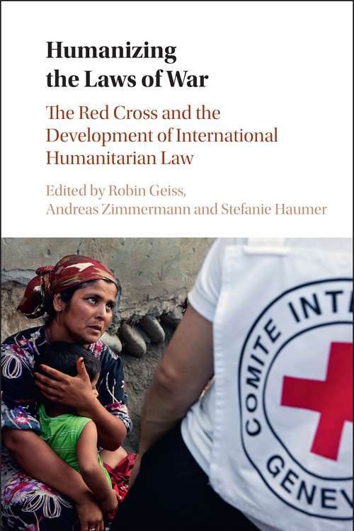 Humanizing the Laws of War: The Red Cross and the Development of International Humanitarian Law