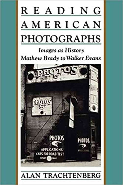 Reading American Photographs: Images As History: Mathew Brady to Walker Evans