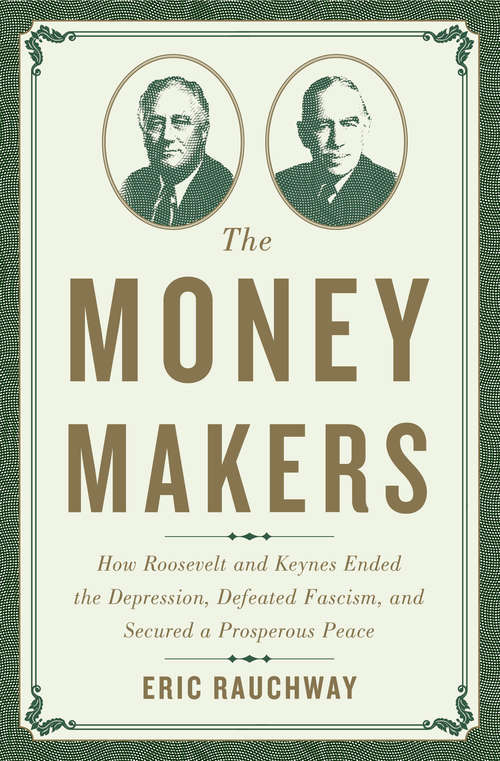Book cover of The Money Makers: How Roosevelt and Keynes Ended the Depression, Defeated Fascism, and Secured a Prosperous Peace