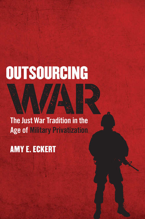 Outsourcing War: The Just War Tradition in the Age of Military Privatization