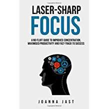 Laser-Sharp Focus: A No-Fluff Guide To Improved Concentration, Maximised Productivity And Fast-track To Success