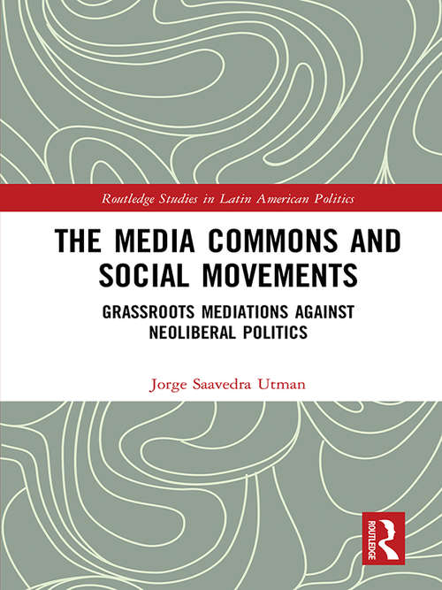 Book cover of The Media Commons and Social Movements: Grassroots Mediations Against Neoliberal Politics (Routledge Studies in Latin American Politics)