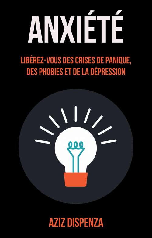 Book cover of Anxiété: Libérez-vous Des Crises De Panique, Des Phobies Et De La Dépression