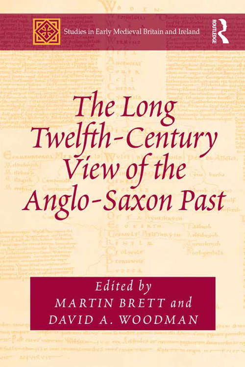 The Long Twelfth-Century View of the Anglo-Saxon Past (Studies in Early Medieval Britain and Ireland)