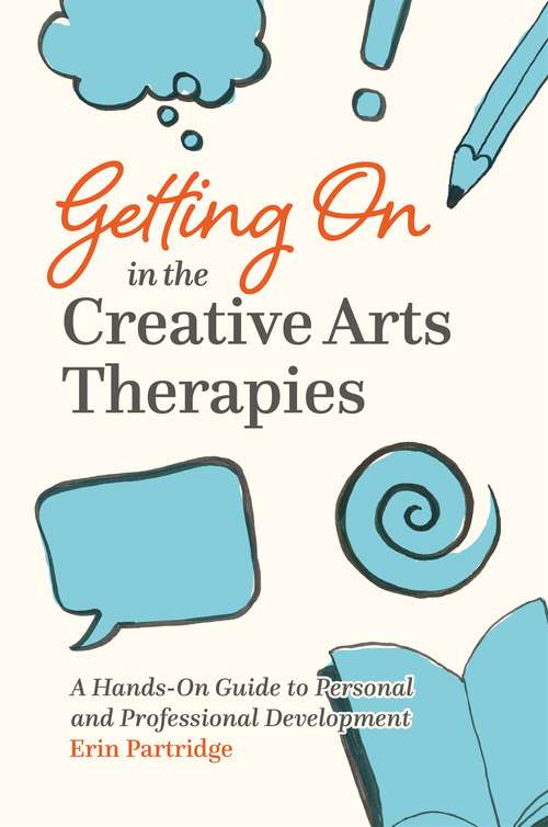 Getting On in the Creative Arts Therapies: A Hands-On Guide to Personal and Professional Development