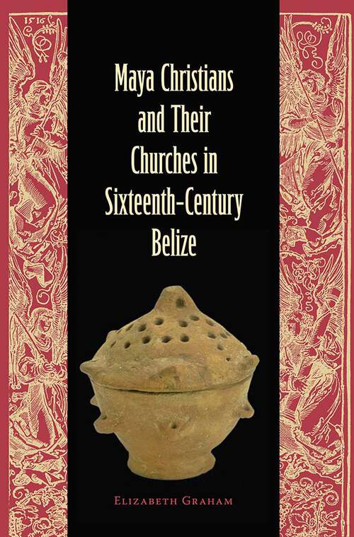 Book cover of Maya Christians and Their Churches in Sixteenth-Century Belize: Maya Christians And Their Churches In Sixteenth-century Belize (Maya Studies)