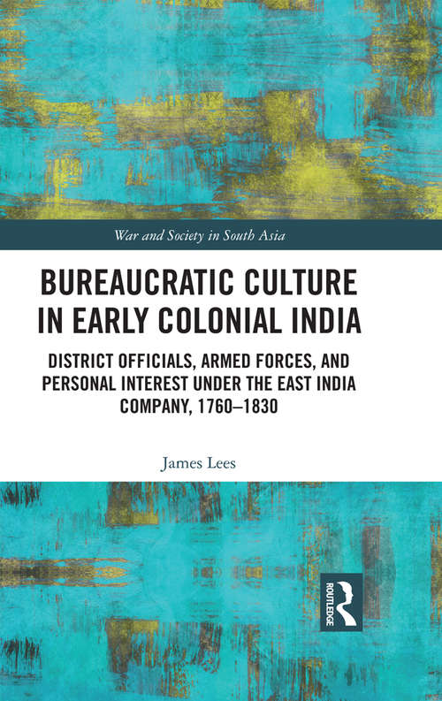 Bureaucratic Culture in Early Colonial India: District Officials, Armed Forces, and Personal Interest under the East India Company, 1760-1830