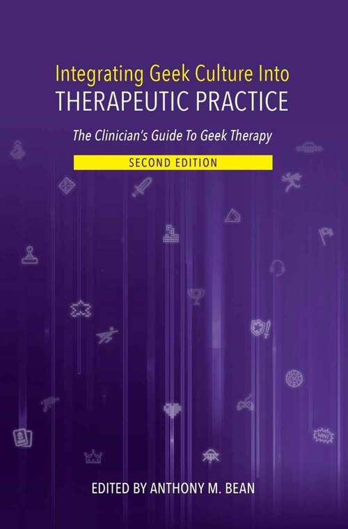 Book cover of Integrating Geek Culture Into Therapeutic Practice: The Clinician's Guide to Geek Therapy (Second Edition)