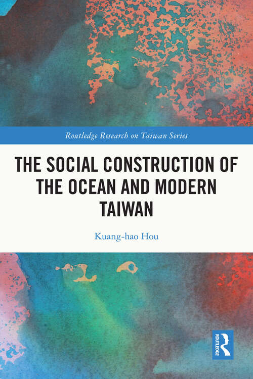 The Social Construction of the Ocean and Modern Taiwan (Routledge Research on Taiwan Series)