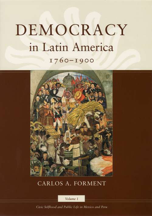 Democracy in Latin America, 1760-1900: Volume 1, Civic Selfhood and Public Life in Mexico and Peru