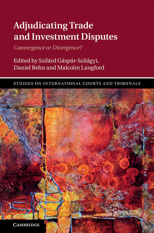Book cover of Adjudicating Trade and Investment Disputes: Convergence or Divergence? (Studies on International Courts and Tribunals)