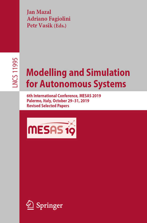 Book cover of Modelling and Simulation for Autonomous Systems: 6th International Conference, MESAS 2019, Palermo, Italy, October 29–31, 2019, Revised Selected Papers (1st ed. 2020) (Lecture Notes in Computer Science #11995)