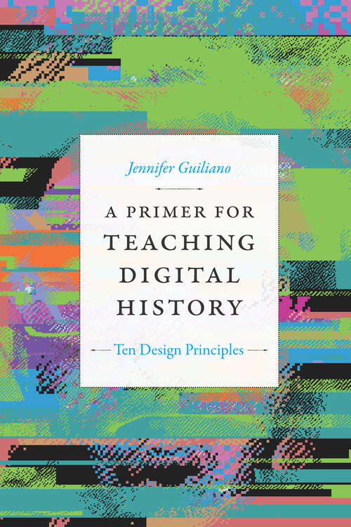 Book cover of A Primer for Teaching Digital History: Ten Design Principles (Design Principles for Teaching History)
