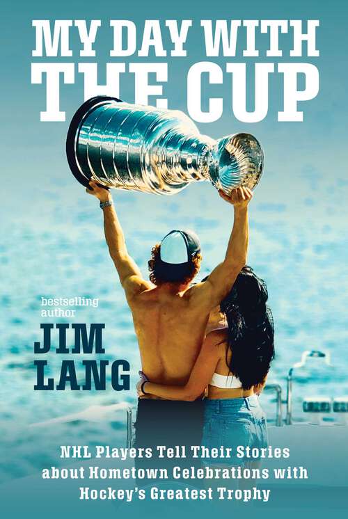 Book cover of My Day with the Cup: NHL Players Tell Their Stories about Hometown Celebrations with Hockey's Greatest Trophy