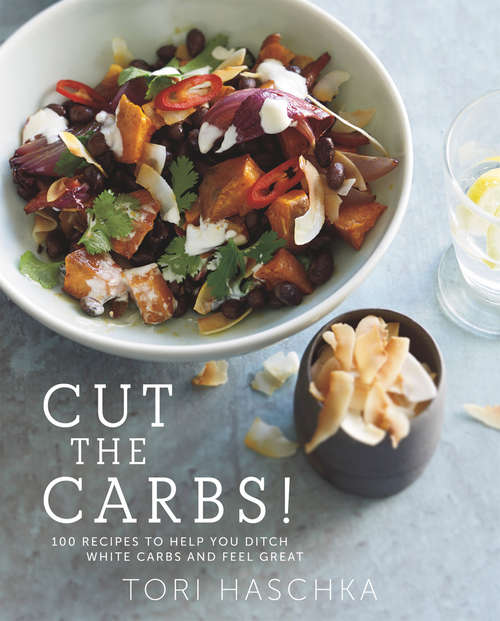 Book cover of Cut the Carbs: 100 Recipes to Help You Ditch White Carbs and Feel Great