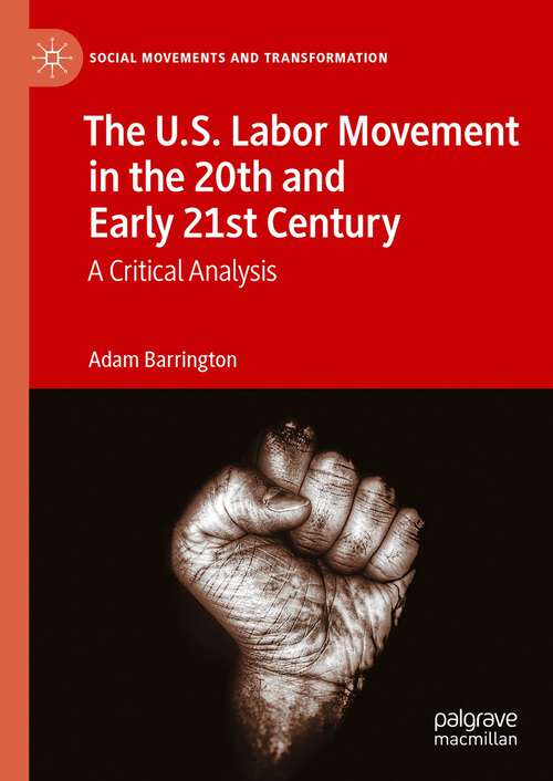 Book cover of The U.S. Labor Movement in the 20th and Early 21st Century: A Critical Analysis (1st ed. 2023) (Social Movements and Transformation)