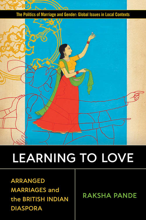 Learning to Love: Arranged Marriages and the British Indian Diaspora (Politics of Marriage and Gender: Global Issues in Local Contexts)