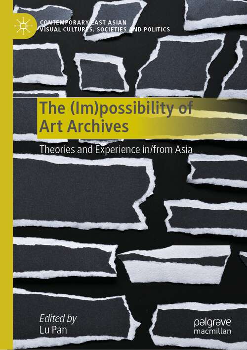 Book cover of The (Im)possibility of Art Archives: Theories and Experience in/from Asia (1st ed. 2024) (Contemporary East Asian Visual Cultures, Societies and Politics)