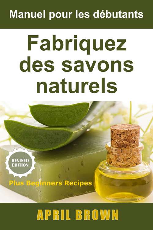 Book cover of Manuel pour les débutants  Fabriquez des savons naturels: Comment fabriquer des savons doux naturels 100% élaborés par vos soins