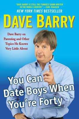 You Can Date Boys When You're Forty: Dave Barry on Parenting and Other Topics He Knows Very Little About