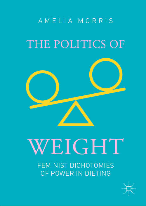 Book cover of The Politics of Weight: Feminist Dichotomies of Power in Dieting (1st ed. 2019)