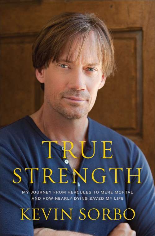 Book cover of True Strength: My Journey from Hercules to Mere Mortal--and How Nearly Dying Saved My Life