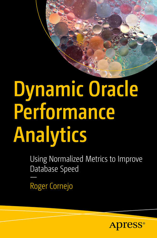 Book cover of Dynamic Oracle Performance Analytics: Using Normalized Metrics to Improve Database Speed (1st ed.)