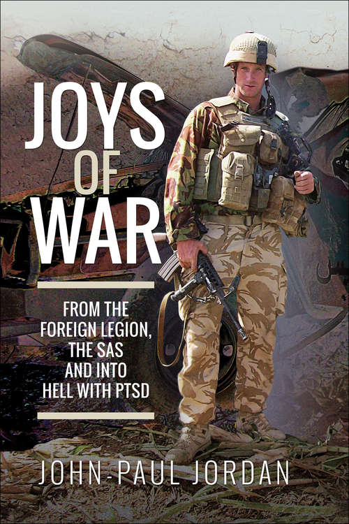 Joys of War: From the Foreign Legion, the SAS and into Hell with PTSD