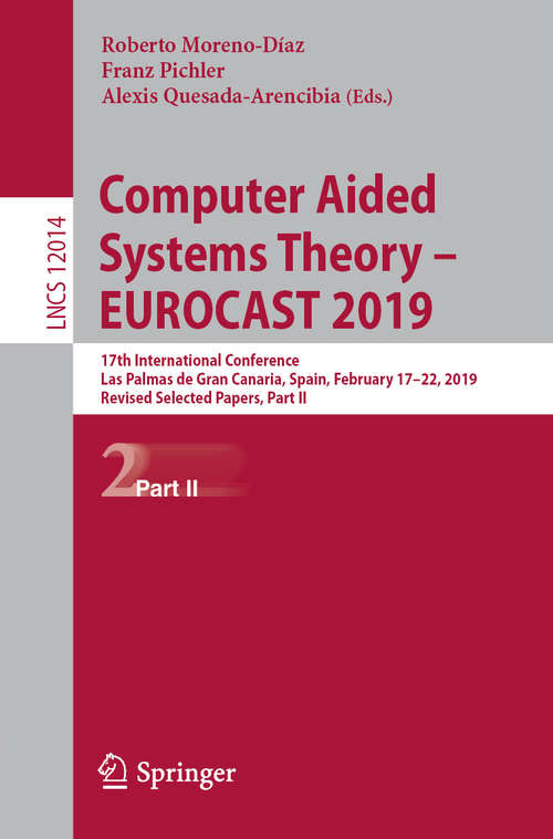 Book cover of Computer Aided Systems Theory – EUROCAST 2019: 17th International Conference, Las Palmas de Gran Canaria, Spain, February 17–22, 2019, Revised Selected Papers, Part II (1st ed. 2020) (Lecture Notes in Computer Science #12014)