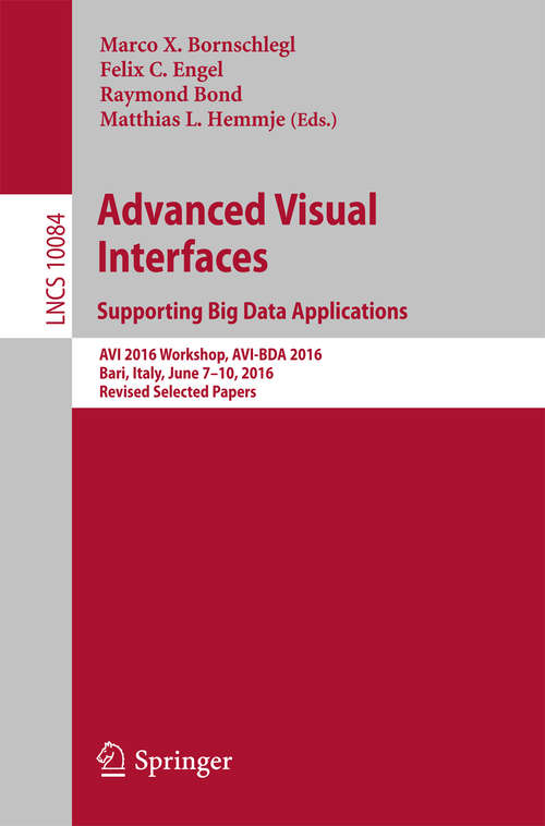 Advanced Visual Interfaces. Supporting Big Data Applications: AVI 2016 Workshop, AVI-BDA 2016, Bari, Italy, June 7–10, 2016, Revised Selected Papers (Lecture Notes in Computer Science #10084)