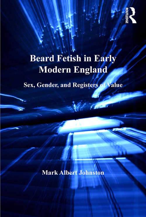 Beard Fetish in Early Modern England: Sex, Gender, and Registers of Value (Women And Gender In The Early Modern World Ser.)