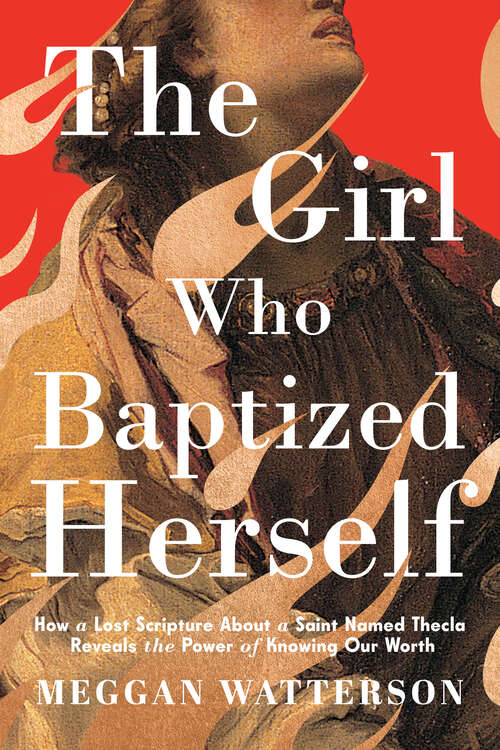 Book cover of The Girl Who Baptized Herself: How a Lost Scripture About a Saint Named Thecla Reveals the Power of Knowing Our Worth