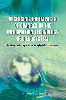 Book cover of ASSESSING THE IMPACTS OF CHANGES IN THE INFORMATION TECHNOLOGY R&D ECOSYSTEM: Retaining Leadership in an Increasingly Global Environment