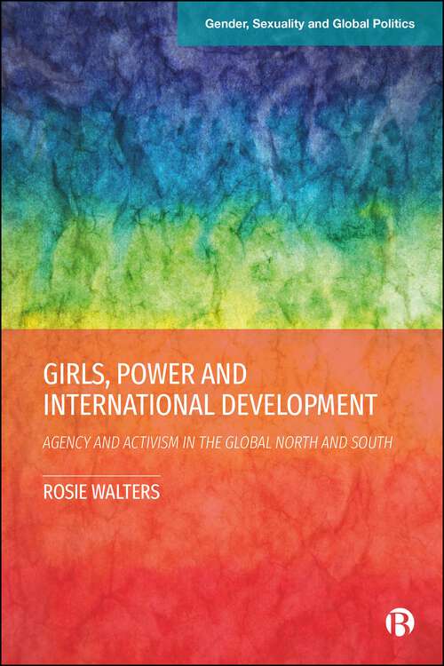 Book cover of Girls, Power and International Development: Agency and Activism in the Global North and South (First Edition) (Gender, Sexuality and Global Politics)