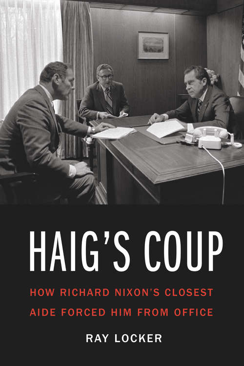 Book cover of Haig's Coup: How Richard Nixon's Closest Aide Forced Him from Office
