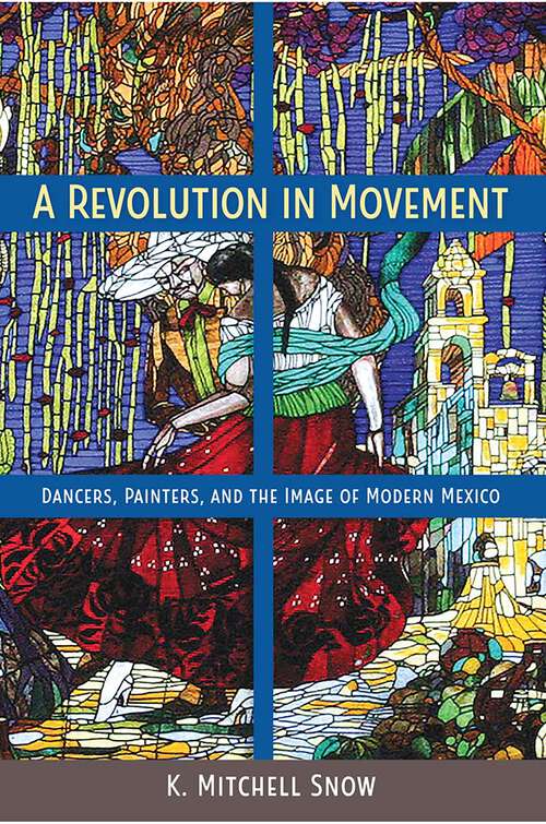 Book cover of A Revolution in Movement: Dancers, Painters, and the Image of Modern Mexico (1) (Dancers, Painters, and the Image of Modern Mexico)
