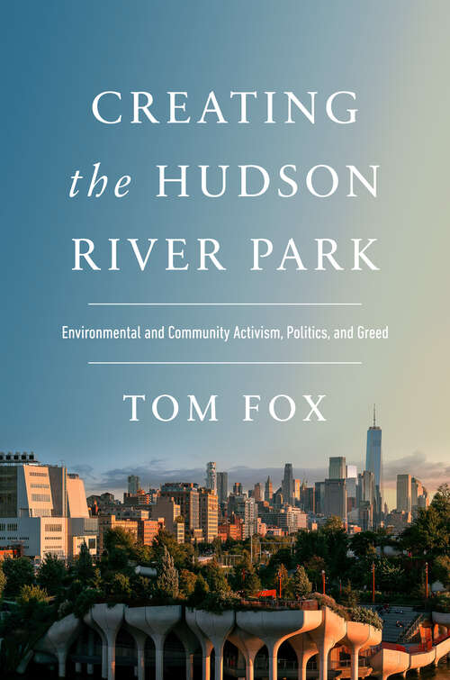 Book cover of Creating the Hudson River Park: Environmental and Community Activism, Politics, and Greed